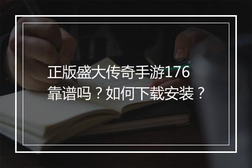正版盛大传奇手游176靠谱吗？如何下载安装？