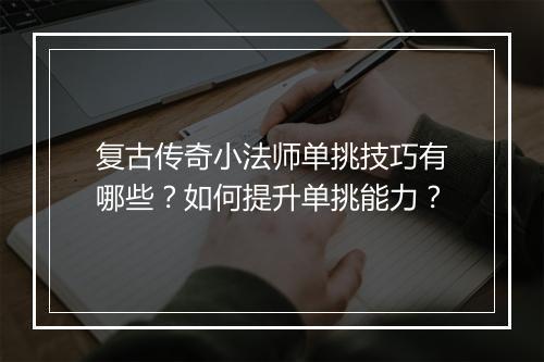 复古传奇小法师单挑技巧有哪些？如何提升单挑能力？