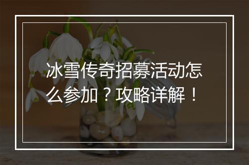 冰雪传奇招募活动怎么参加？攻略详解！