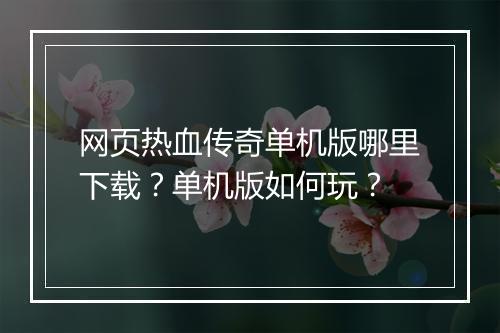 网页热血传奇单机版哪里下载？单机版如何玩？