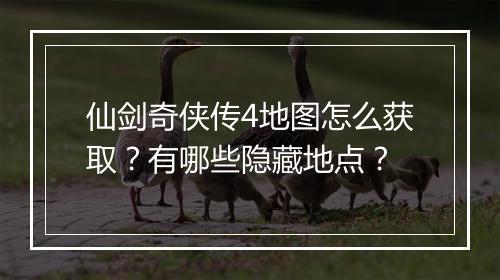 仙剑奇侠传4地图怎么获取？有哪些隐藏地点？