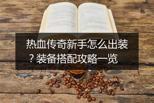 热血传奇新手怎么出装？装备搭配攻略一览