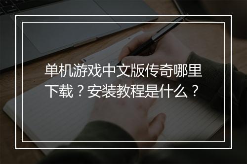 单机游戏中文版传奇哪里下载？安装教程是什么？