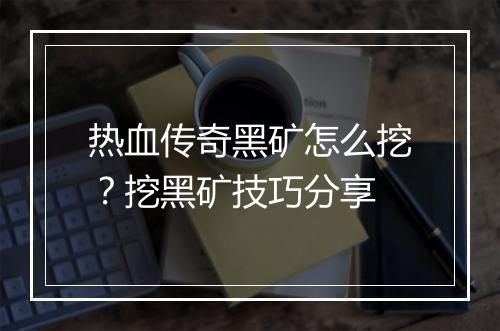 热血传奇黑矿怎么挖？挖黑矿技巧分享