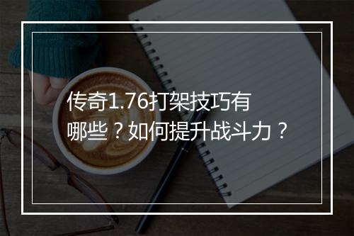 传奇1.76打架技巧有哪些？如何提升战斗力？