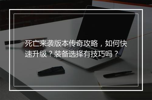 死亡来袭版本传奇攻略，如何快速升级？装备选择有技巧吗？