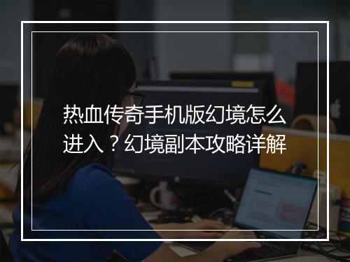 热血传奇手机版幻境怎么进入？幻境副本攻略详解