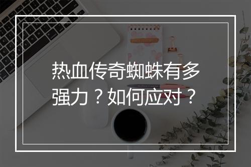 热血传奇蜘蛛有多强力？如何应对？