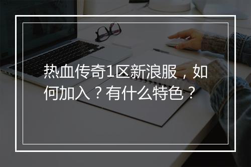 热血传奇1区新浪服，如何加入？有什么特色？