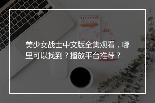 美少女战士中文版全集观看，哪里可以找到？播放平台推荐？