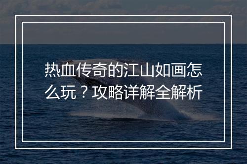 热血传奇的江山如画怎么玩？攻略详解全解析
