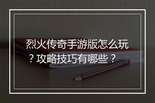 烈火传奇手游版怎么玩？攻略技巧有哪些？
