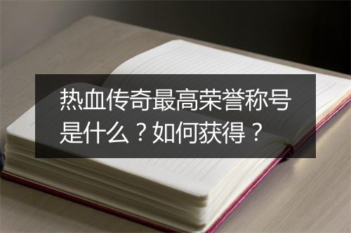 热血传奇最高荣誉称号是什么？如何获得？
