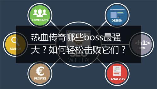 热血传奇哪些boss最强大？如何轻松击败它们？