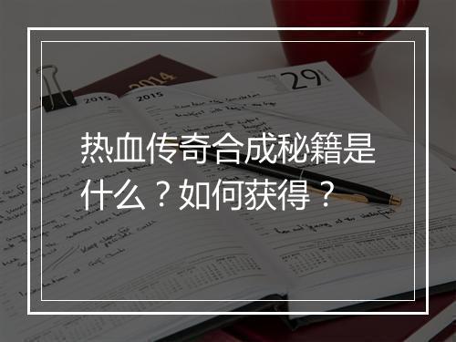 热血传奇合成秘籍是什么？如何获得？