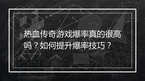 热血传奇游戏爆率真的很高吗？如何提升爆率技巧？