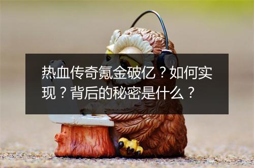 热血传奇氪金破亿？如何实现？背后的秘密是什么？