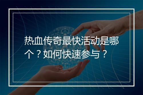 热血传奇最快活动是哪个？如何快速参与？