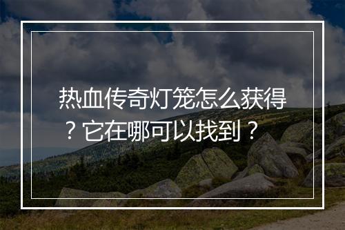 热血传奇灯笼怎么获得？它在哪可以找到？