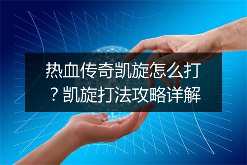 热血传奇凯旋怎么打？凯旋打法攻略详解