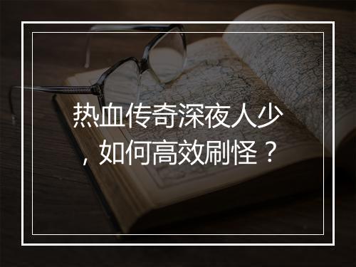 热血传奇深夜人少，如何高效刷怪？