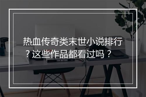 热血传奇类末世小说排行？这些作品都看过吗？