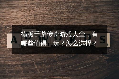 横版手游传奇游戏大全，有哪些值得一玩？怎么选择？
