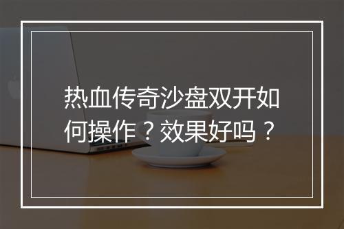 热血传奇沙盘双开如何操作？效果好吗？