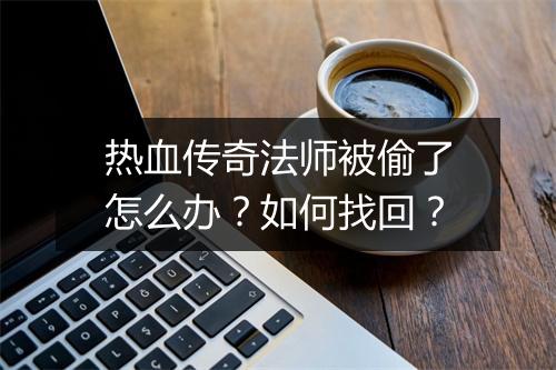 热血传奇法师被偷了怎么办？如何找回？