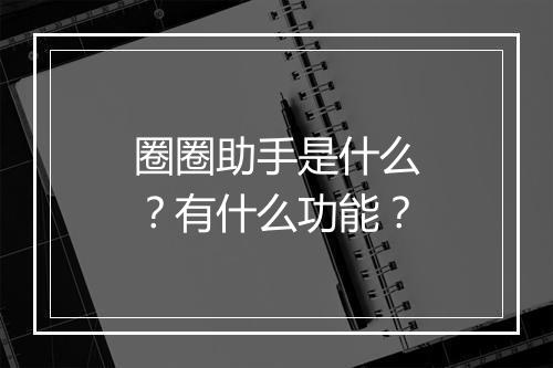 圈圈助手是什么？有什么功能？