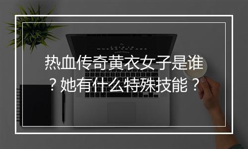 热血传奇黄衣女子是谁？她有什么特殊技能？