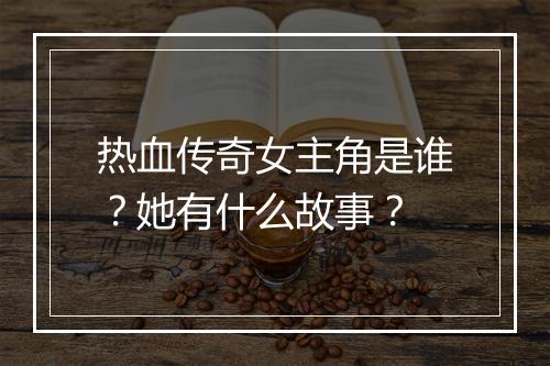 热血传奇女主角是谁？她有什么故事？