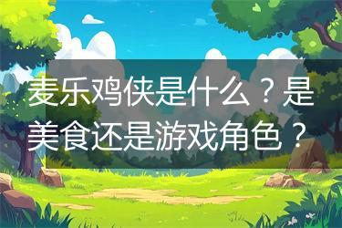 麦乐鸡侠是什么？是美食还是游戏角色？