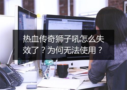 热血传奇狮子吼怎么失效了？为何无法使用？