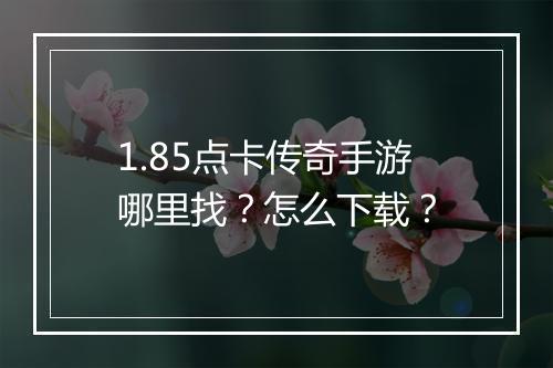1.85点卡传奇手游哪里找？怎么下载？