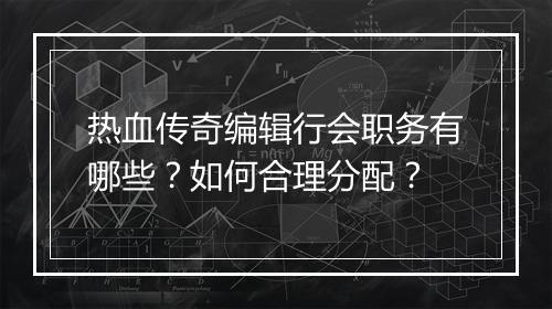 热血传奇编辑行会职务有哪些？如何合理分配？