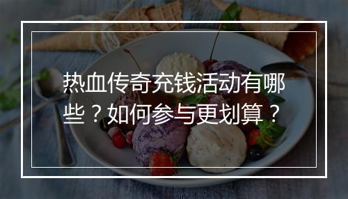 热血传奇充钱活动有哪些？如何参与更划算？