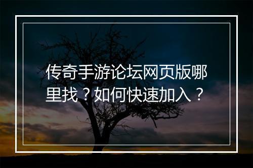 传奇手游论坛网页版哪里找？如何快速加入？