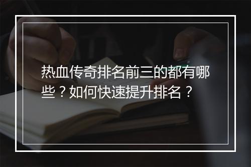 热血传奇排名前三的都有哪些？如何快速提升排名？