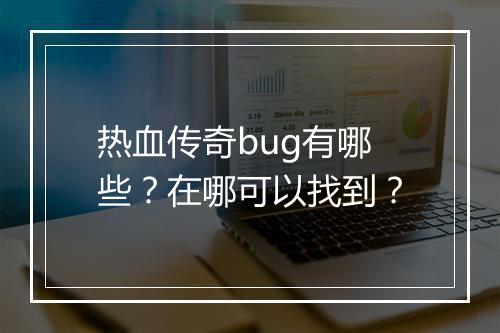 热血传奇bug有哪些？在哪可以找到？
