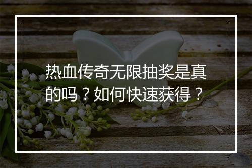 热血传奇无限抽奖是真的吗？如何快速获得？