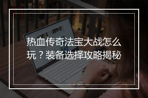 热血传奇法宝大战怎么玩？装备选择攻略揭秘