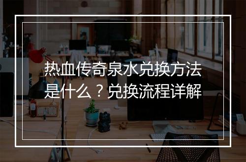 热血传奇泉水兑换方法是什么？兑换流程详解