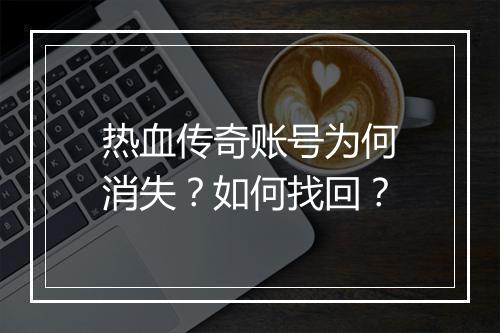 热血传奇账号为何消失？如何找回？