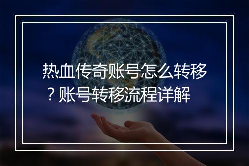 热血传奇账号怎么转移？账号转移流程详解