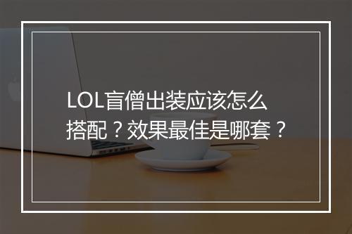 LOL盲僧出装应该怎么搭配？效果最佳是哪套？