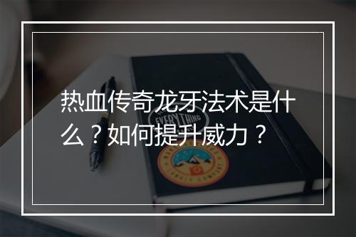 热血传奇龙牙法术是什么？如何提升威力？