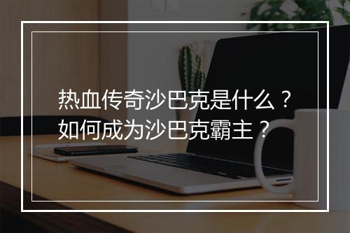 热血传奇沙巴克是什么？如何成为沙巴克霸主？