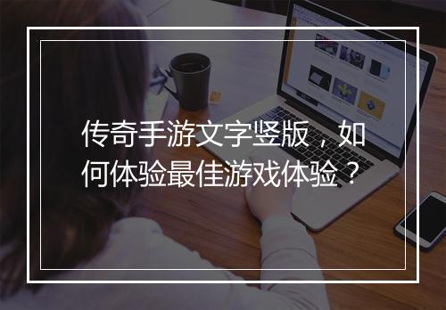 传奇手游文字竖版，如何体验最佳游戏体验？