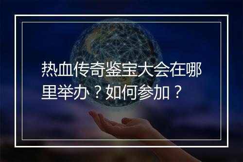 热血传奇鉴宝大会在哪里举办？如何参加？